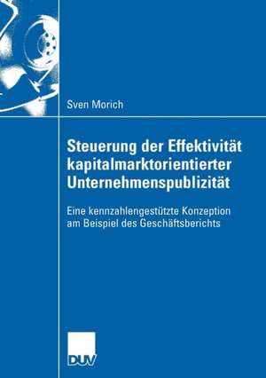 Steuerung der Effektivität kapitalmarktorientierter Unternehmenspublizität: Eine kennzahlengestützte Konzeption am Beispiel des Geschäftsberichts de Sven Morich