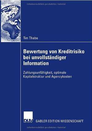 Bewertung von Kreditrisiko bei unvollständiger Information: Zahlungsunfähigkeit, optimale Kapitalstruktur und Agencykosten de Tim Thabe