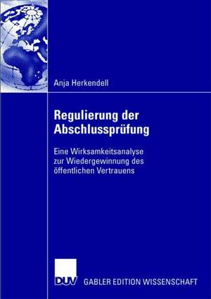 Regulierung der Abschlussprüfung: Eine Wirksamkeitsanalyse zur Wiedergewinnung des öffentlichen Vertrauens de Anja Herkendell