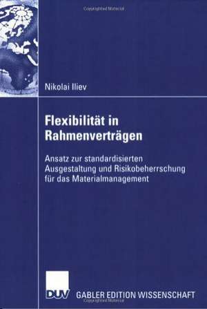 Flexibilität in Rahmenverträgen: Ansatz zur standardisierten Ausgestaltung und Risikobeherrschung für das Materialmanagement de Nikolai Iliev