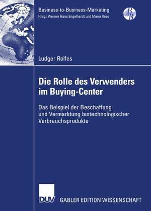 Die Rolle des Verwenders im Buying-Center: Das Beispiel der Beschaffung und Vermarktung biotechnologischer Verbrauchsprodukte de Ludger Rolfes