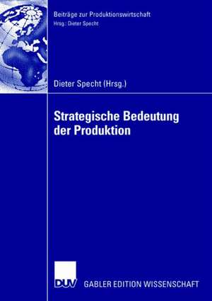 Strategische Bedeutung der Produktion: Tagungsband der Herbsttagung 2006 der Wissenschaftlichen Kommission Produktionswirtschaft im VHB de Dieter Specht