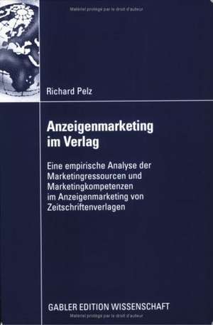 Anzeigenmarketing im Verlag: Eine empirische Analyse der Marketingressourcen und Marketingkompetenzen im Anzeigenmarketing von Zeitschriftenverlagen de Richard Pelz