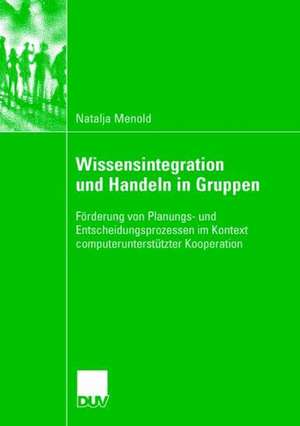 Wissensintegration und Handeln in Gruppen: Förderung von Planungs- und Entscheidungsprozessen im Kontext computerunterstützter Kooperation de Natalja Menold