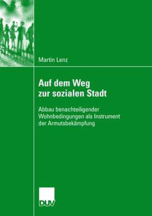 Auf dem Weg zur sozialen Stadt: Abbau benachteiligender Wohnbedingungen als Instrument der Armutsbekämpfung de Martin Lenz