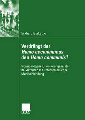 Verdrängt der Homo oeconomicus den Homo communis?: Normbezogene Orientierungsmuster bei Akteuren mit unterschiedlicher Markteinbindung de Eckhard Burkatzki