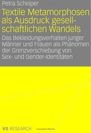 Textile Metamorphosen als Ausdruck gesellschaftlichen Wandels: Das Bekleidungsverhalten junger Männer und Frauen als Phänomen der Grenzverschiebung von Sex- und Gender-Identitäten de Petra Scheiper