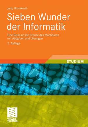 Sieben Wunder der Informatik: Eine Reise an die Grenze des Machbaren mit Aufgaben und Lösungen de Juraj Hromkovic