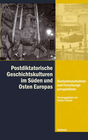 Postdiktatorische Geschichtskulturen in Süden und Osten Europas de Stefan Troebst