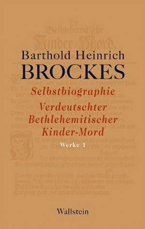 Werke 01. Selbstbiographie - Verdeutschter Betlehemitscher Kinder-Mord - Gelegenheitsgedichte - Aufsätze de Barthold Heinrich Brockes