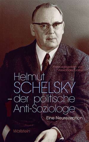 Helmut Schelsky - der politische Anti-Soziologe de Alexander Gallus