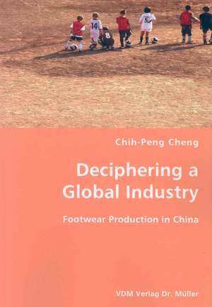 Deciphering a Global Industry: Footwear Production in China de Chih-peng Cheng