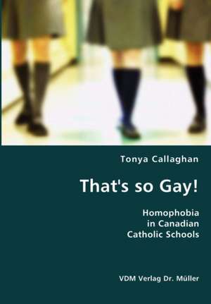 That's so Gay!- Homophobia in Canadian Catholic Schools de Tonya Callaghan