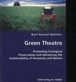 Green Theatre- Promoting Ecological Preservation and Advancing the Sustainability of Humanity and Nature de Kurt Gerard Heinlein