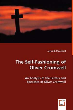 The Self-Fashioning of Oliver Cromwell de Jane Mansfield