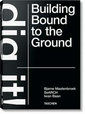 Bjarne Mastenbroek. Dig it! Building Bound to the Ground de Bjarne Mastenbroek