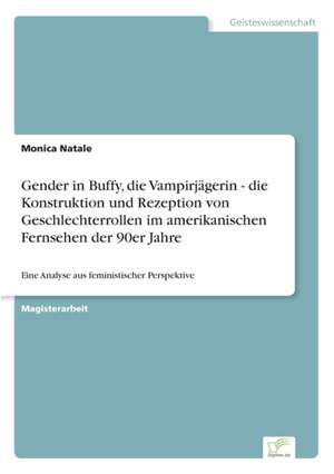 Gender in Buffy, die Vampirjägerin - die Konstruktion und Rezeption von Geschlechterrollen im amerikanischen Fernsehen der 90er Jahre de Monica Natale