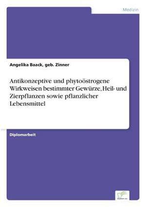 Antikonzeptive und phytoöstrogene Wirkweisen bestimmter Gewürze, Heil- und Zierpflanzen sowie pflanzlicher Lebensmittel de geb. Zinner Baack