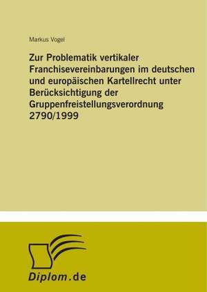 Zur Problematik Vertikaler Franchisevereinbarungen Im Deutschen Und Europaischen Kartellrecht Unter Berucksichtigung Der Gruppenfreistellungsverordnun: Definition Des Iptv-Konzeptes Und Vergleich Der Marktsituationen in Deutschland, Grossbritannien, Frankreich, Italien de Markus Vogel