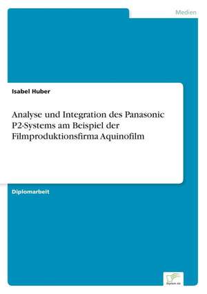 Analyse Und Integration Des Panasonic P2-Systems Am Beispiel Der Filmproduktionsfirma Aquinofilm: A New Market Opportunity for Eappeals LLC de Isabel Huber