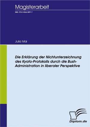 Die Erkl Rung Der Nichtunterzeichnung Des Kyoto-Protokolls Durch Die Bush-Administration in Liberaler Perspektive: A Clash of Principles? de Julia Mai