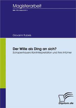 Der Wille ALS Ding an Sich? Schopenhauers Kantinterpretation Und Ihre Irrt Mer: A Clash of Principles? de Giovanni Rubeis