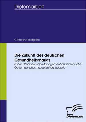 Die Zukunft Des Deutschen Gesundheitsmarkts: Spiegelbild Und Antagonist Seiner Zeit de Catherine Holtgräfe