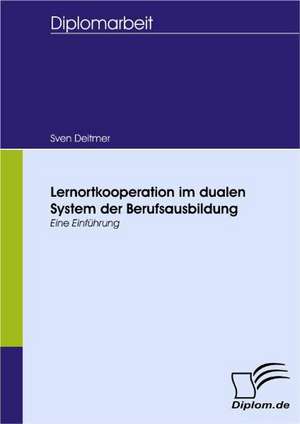 Lernortkooperation Im Dualen System Der Berufsausbildung: Spiegelbild Und Antagonist Seiner Zeit de Sven Deitmer