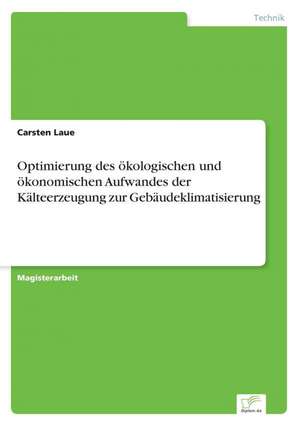 Optimierung Des Okologischen Und Okonomischen Aufwandes Der Kalteerzeugung Zur Gebaudeklimatisierung: Spiegelbild Und Antagonist Seiner Zeit de Carsten Laue