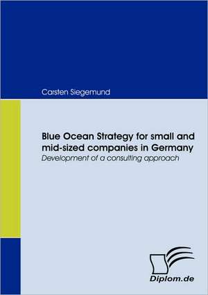 Blue Ocean Strategy for Small and Mid-Sized Companies in Germany: Effective Knowledge Management by Using Web Based Collaboration Technology de Carsten Siegemund