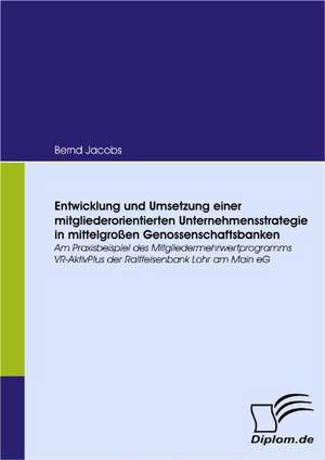 Entwicklung Und Umsetzung Einer Mitgliederorientierten Unternehmensstrategie in Mittelgro En Genossenschaftsbanken: Effective Knowledge Management by Using Web Based Collaboration Technology de Bernd Jacobs