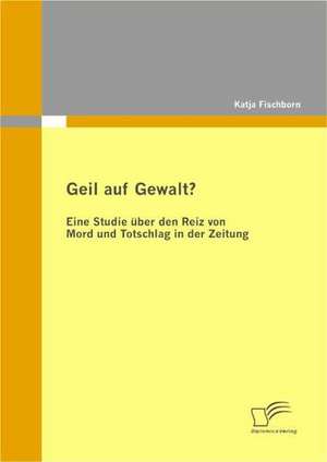 Geil Auf Gewalt?: Eine Herausforderung Fur Die Wirtschaft de Katja Fischborn