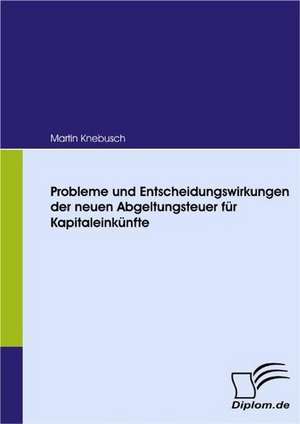 Probleme Und Entscheidungswirkungen Der Neuen Abgeltungsteuer Fur Kapitaleink Nfte: Eine Herausforderung Fur Die Wirtschaft de Martin Knebusch