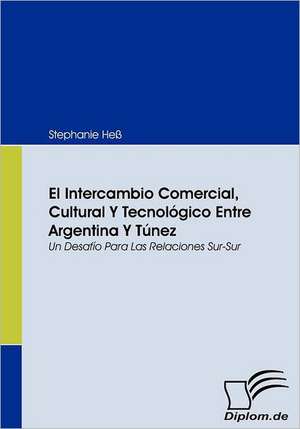 El Intercambio Comercial, Cultural y Tecnol Gico Entre Argentina y T Nez: Eine Herausforderung Fur Die Wirtschaft de Stephanie Heß