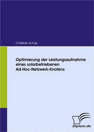 Optimierung Der Leistungsaufnahme Eines Solarbetriebenen Ad-Hoc-Netzwerk-Knotens: Eine Herausforderung Fur Die Wirtschaft de Christian Schulz