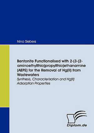 Bentonite Functionalised with 2-(3-(2-Aminoethylthio)Propylthio)Ethanamine (Aepe) for the Removal of Hg(ii) from Wastewaters: Eine Herausforderung Fur Die Wirtschaft de Nina Siebers