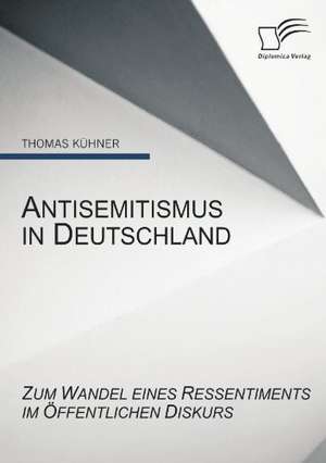 Antisemitismus in Deutschland: Zum Wandel Eines Ressentiments Im Ffentlichen Diskurs de Thomas Kühner