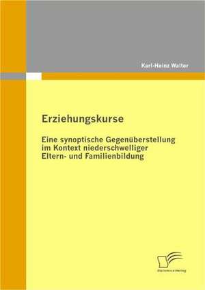 Erziehungskurse: Eine Synoptische Gegen Berstellung Im Kontext Niederschwelliger Eltern- Und Familienbildung de Karl-Heinz Walter