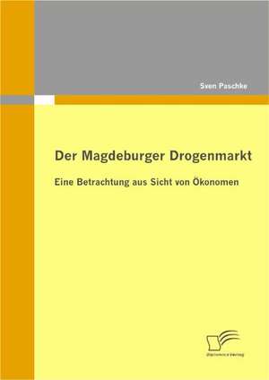 Der Magdeburger Drogenmarkt: Eine Betrachtung Aus Sicht Von Konomen de Sven Paschke