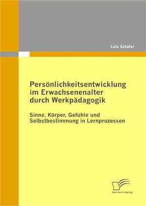 Pers Nlichkeitsentwicklung Im Erwachsenenalter Durch Werkp Dagogik: Sinne, K Rper, Gef Hle Und Selbstbestimmung in Lernprozessen de Lutz Schäfer