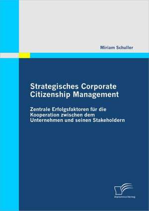 Strategisches Corporate Citizenship Management: Zentrale Erfolgsfaktoren Fur Die Kooperation Zwischen Dem Unternehmen Und Seinen Stakeholdern de Miriam Schuller