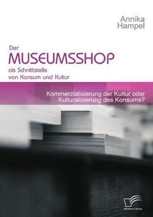 Der Museumsshop ALS Schnittstelle Von Konsum Und Kultur: Messung, Analyse Und PR Sentation Fur Institutionelle Investoren de Annika Hampel