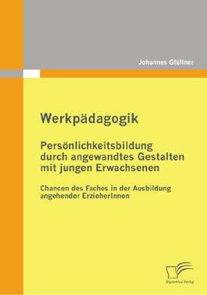 Werkp Dagogik: Pers Nlichkeitsbildung Durch Angewandtes Gestalten Mit Jungen Erwachsenen de Johannes Gfüllner