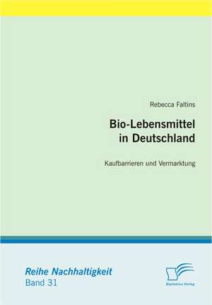 Bio-Lebensmittel in Deutschland: Kaufbarrieren Und Vermarktung de Rebecca Faltins