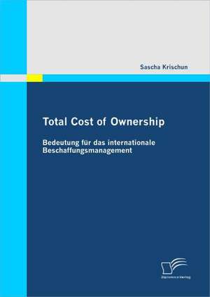 Total Cost of Ownership: Bedeutung Fur Das Internationale Beschaffungsmanagement de Sascha Krischun