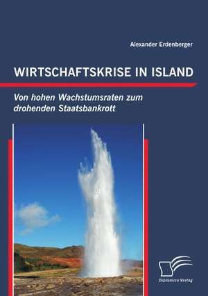 Wirtschaftskrise in Island: Von Hohen Wachstumsraten Zum Drohenden Staatsbankrott de Alexander Erdenberger