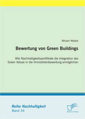 Bewertung Von Green Buildings: Wie Nachhaltigkeitszertifikate Die Integration Des Green Values in Die Immobilienbewertung Erm Glichen de Miriam Waibel