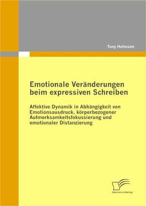 Emotionale Ver Nderungen Beim Expressiven Schreiben: Affektive Dynamik in Abh Ngigkeit Von Emotionsausdruck, K Rperbezogener Aufmerksamkeitsfokussieru de Tony Hofmann