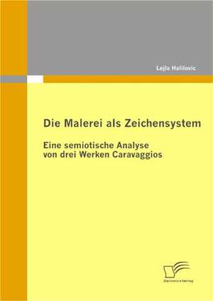 Die Malerei ALS Zeichensystem: Eine Semiotische Analyse Von Drei Werken Caravaggios de Lejla Halilovic