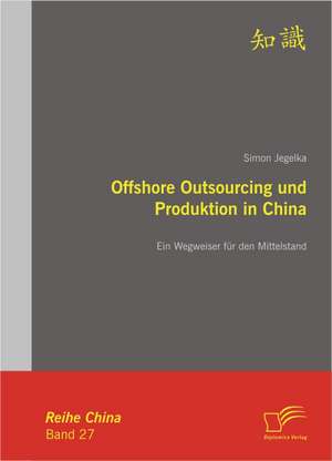 Offshore Outsourcing Und Produktion in China: Ein Wegweiser Fur Den Mittelstand de Simon Jegelka